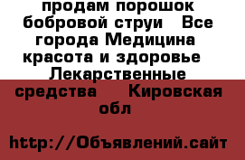 продам порошок бобровой струи - Все города Медицина, красота и здоровье » Лекарственные средства   . Кировская обл.